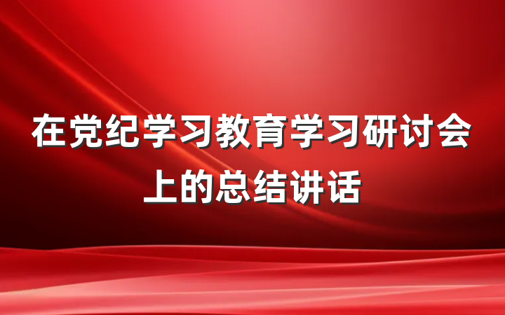 在党纪学习教育学习研讨会上的总结讲话