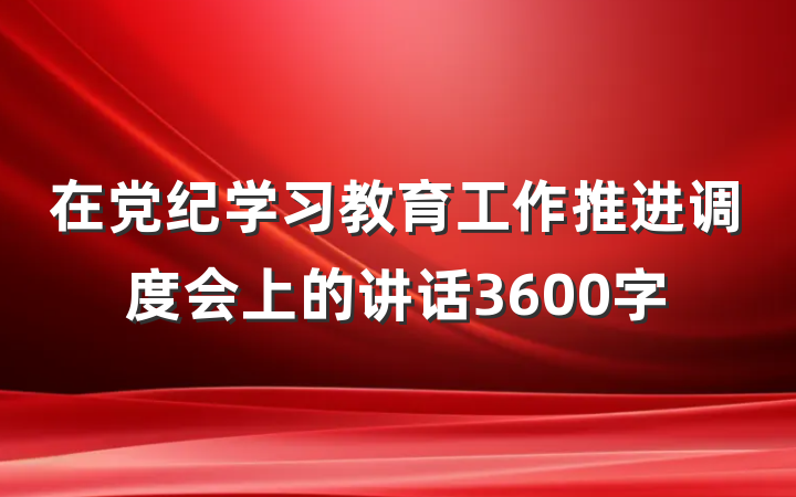 在党纪学习教育工作推进调度会上的讲话3600字