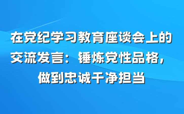 在党纪学习教育座谈会上的交流发言：锤炼党性品格，做到忠诚干净担当