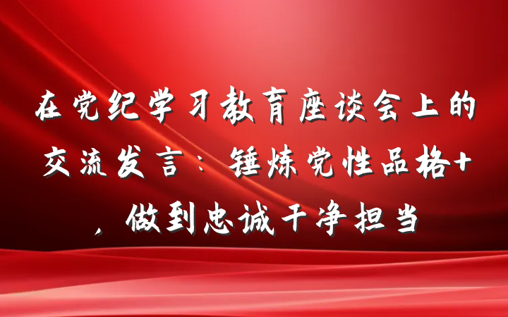 在党纪学习教育座谈会上的交流发言：锤炼党性品格 ，做到忠诚干净担当