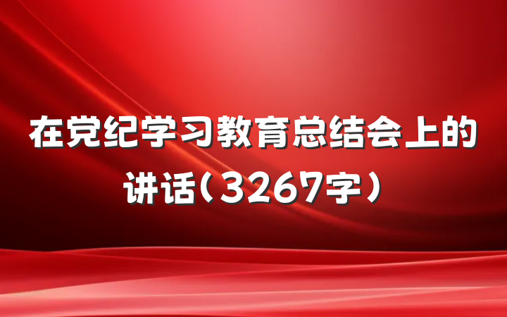在党纪学习教育总结会上的讲话（3267字）