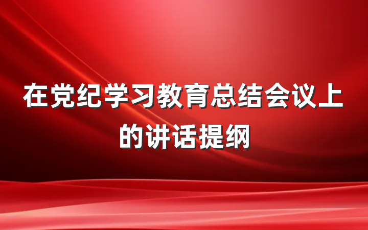 在党纪学习教育总结会议上的讲话提纲