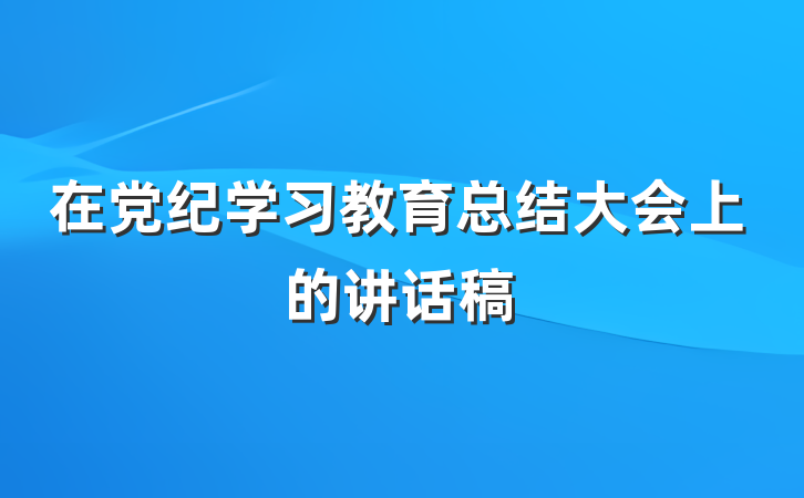 在党纪学习教育总结大会上的讲话稿