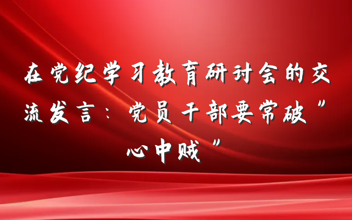 在党纪学习教育研讨会的交流发言：党员干部要常破＂心中贼＂