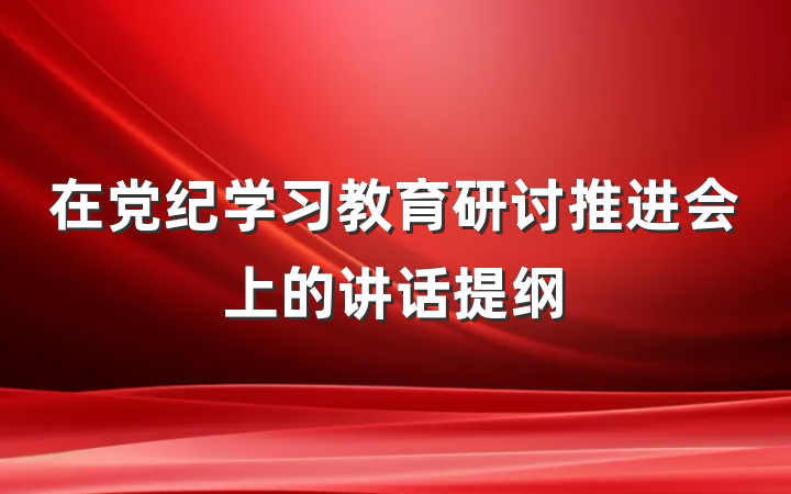 在党纪学习教育研讨推进会上的讲话提纲