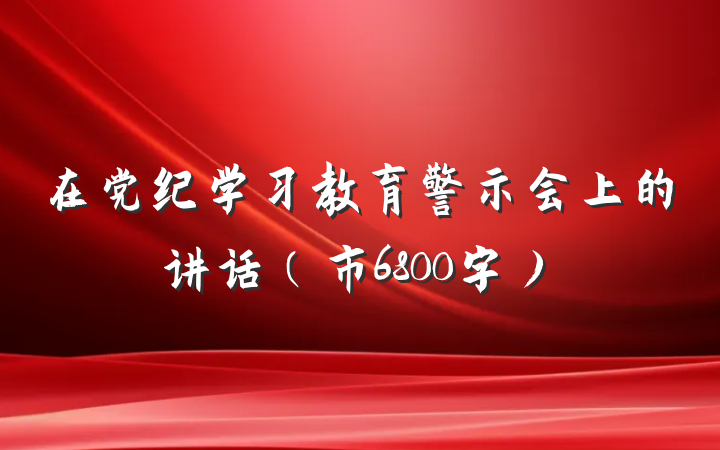 在党纪学习教育警示会上的讲话（市6800字）