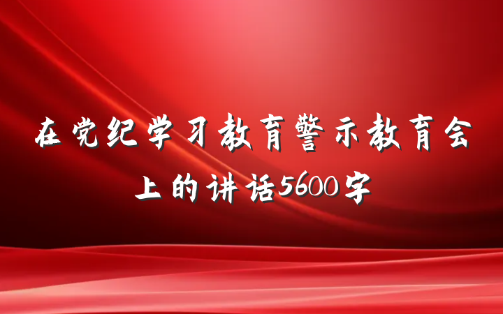 在党纪学习教育警示教育会上的讲话5600字