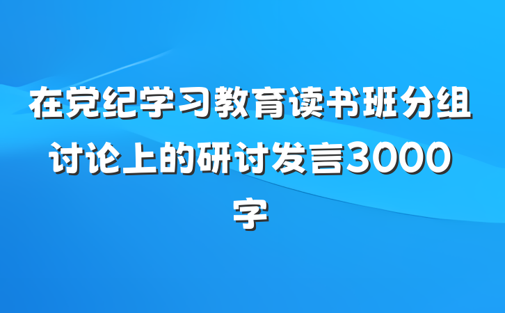 在党纪学习教育读书班分组讨论上的研讨发言3000字