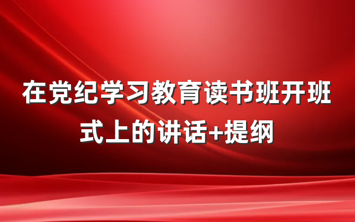 在党纪学习教育读书班开班式上的讲话 提纲