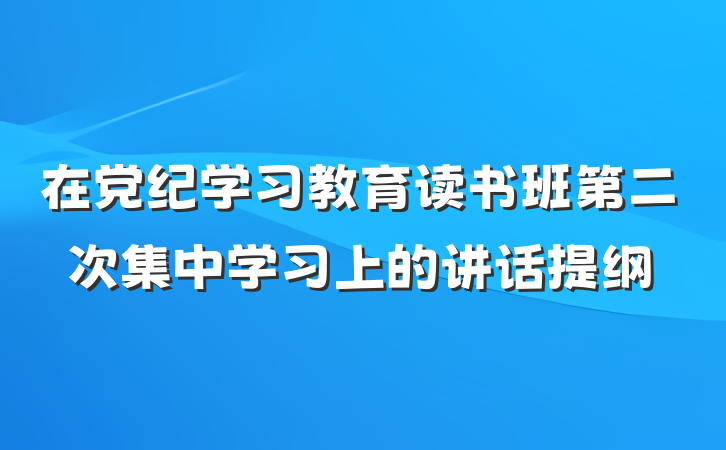 在党纪学习教育读书班第二次集中学习上的讲话提纲
