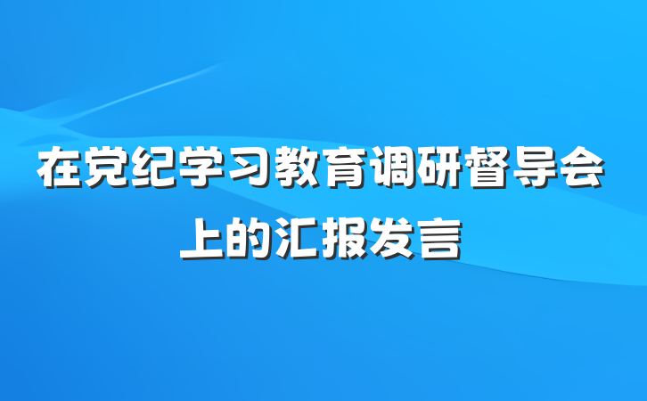 在党纪学习教育调研督导会上的汇报发言