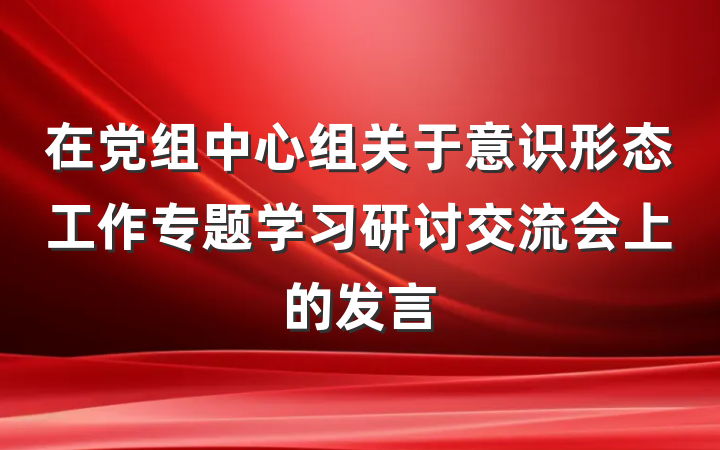 在党组中心组关于意识形态工作专题学习研讨交流会上的发言