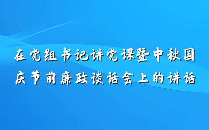 在党组书记讲党课暨中秋国庆节前廉政谈话会上的讲话