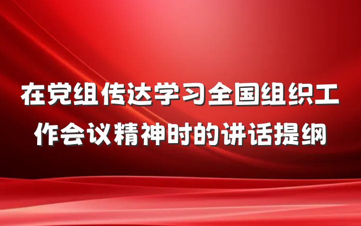 在党组传达学习全国组织工作会议精神时的讲话提纲