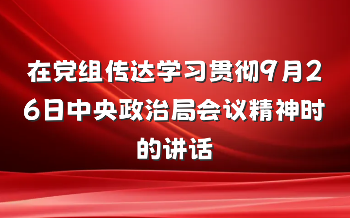 在党组传达学习贯彻9月26日中央政治局会议精神时的讲话