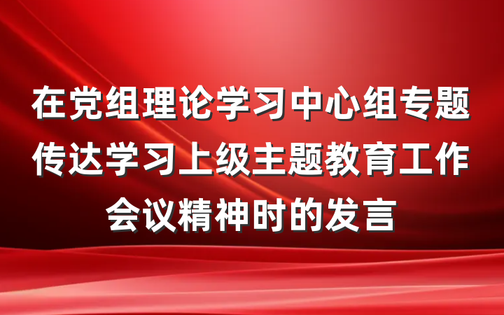 在党组理论学习中心组专题传达学习上级主题教育工作会议精神时的发言
