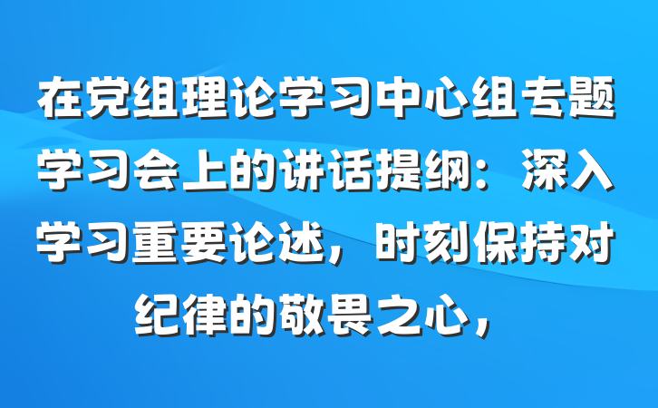 在党组理论学习中心组专题学习会上的讲话提纲：深入学习重要论述，时刻保持对纪律的敬畏之心，