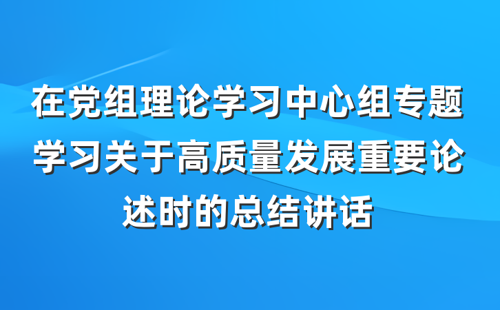 在党组理论学习中心组专题学习关于高质量发展重要论述时的总结讲话