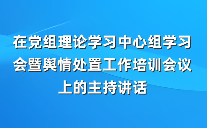 在党组理论学习中心组学习会暨舆情处置工作培训会议上的主持讲话