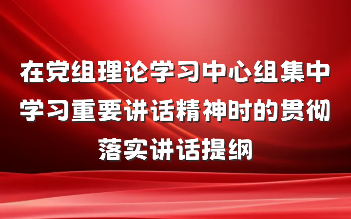在党组理论学习中心组集中学习重要讲话精神时的贯彻落实讲话提纲