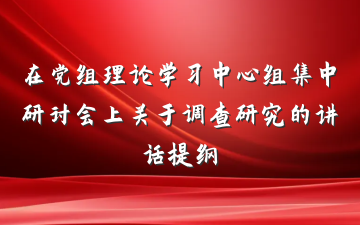 在党组理论学习中心组集中研讨会上关于调查研究的讲话提纲