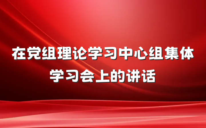 在党组理论学习中心组集体学习会上的讲话