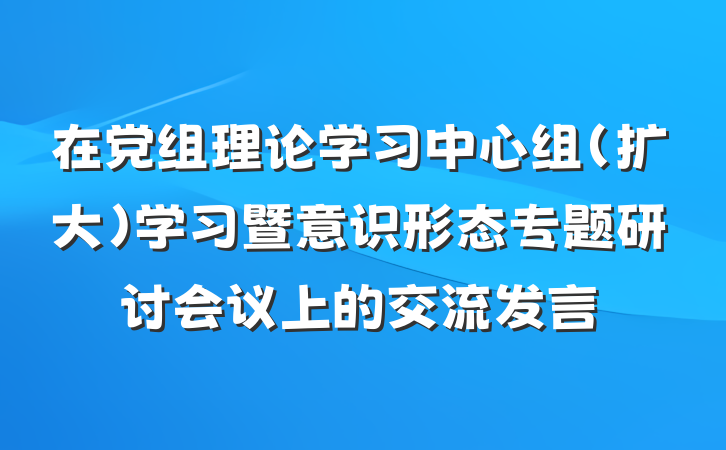 在党组理论学习中心组（扩大）学习暨意识形态专题研讨会议上的交流发言