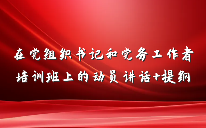 在党组织书记和党务工作者培训班上的动员讲话 提纲