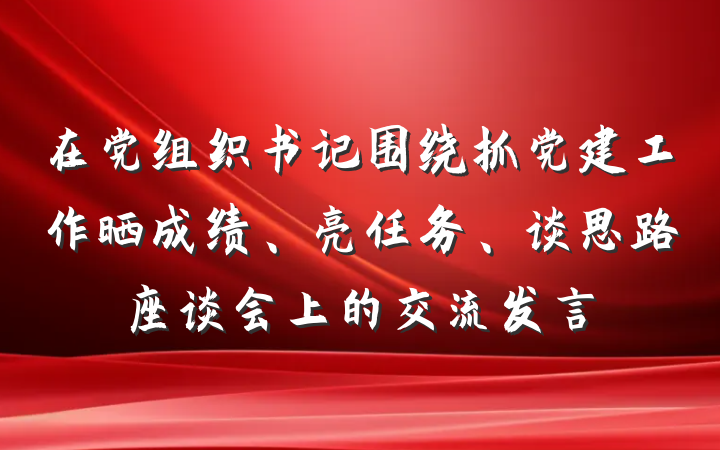 在党组织书记围绕抓党建工作晒成绩、亮任务、谈思路座谈会上的交流发言