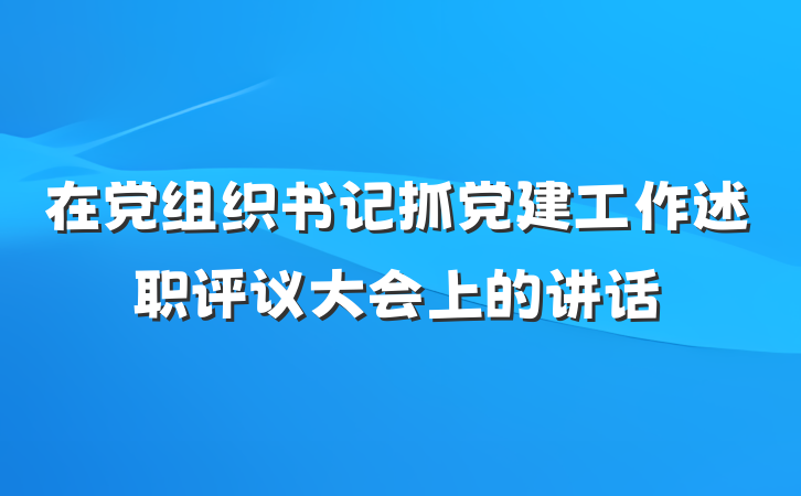 在党组织书记抓党建工作述职评议大会上的讲话