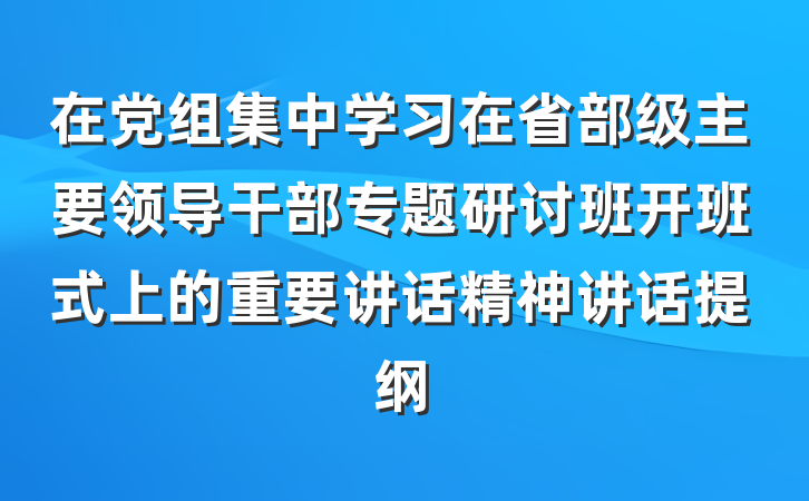 在党组集中学习在省部级主要领导干部专题研讨班开班式上的重要讲话精神讲话提纲