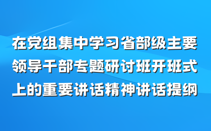 在党组集中学习省部级主要领导干部专题研讨班开班式上的重要讲话精神讲话提纲