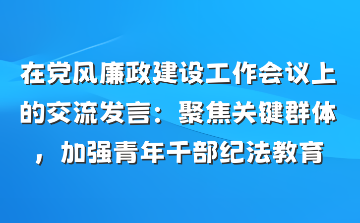 在党风廉政建设工作会议上的交流发言：聚焦关键群体，加强青年干部纪法教育