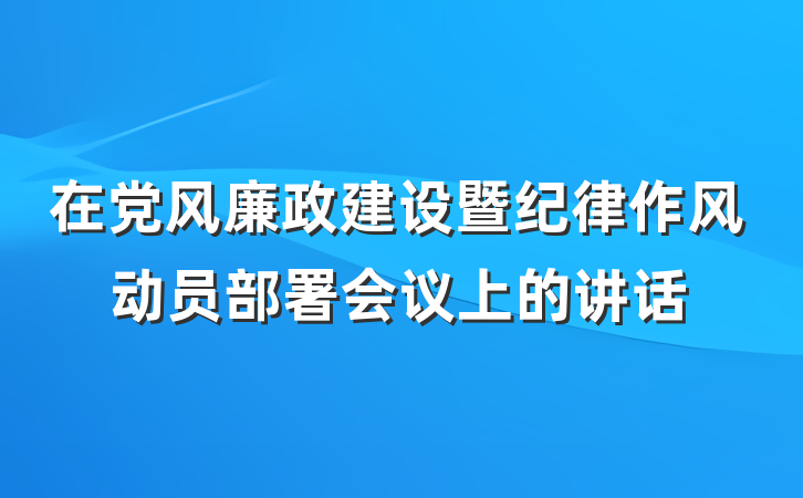 在党风廉政建设暨纪律作风动员部署会议上的讲话