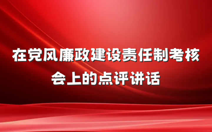 在党风廉政建设责任制考核会上的点评讲话