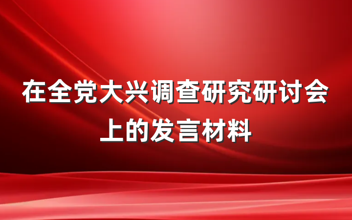 在全党大兴调查研究研讨会上的发言材料