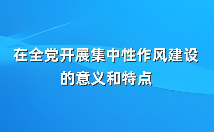 在全党开展集中性作风建设的意义和特点