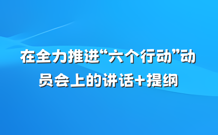 在全力推进“六个行动”动员会上的讲话 提纲