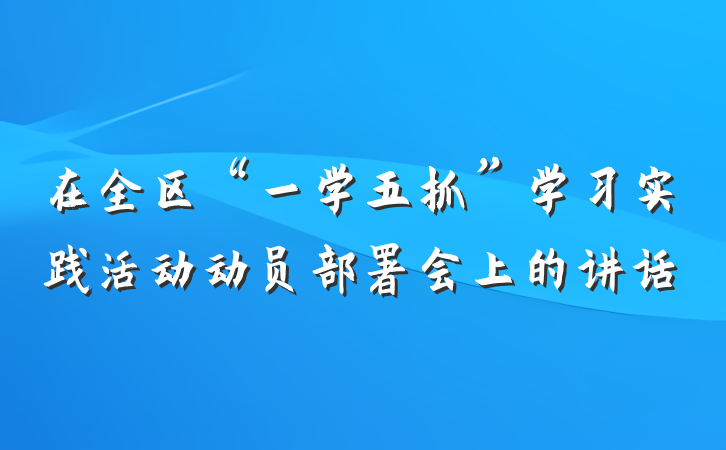 在全区“一学五抓”学习实践活动动员部署会上的讲话
