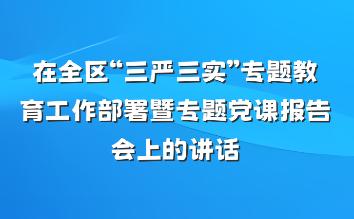 在全区“三严三实”专题教育工作部署暨专题党课报告会上的讲话