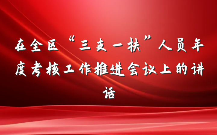 在全区“三支一扶”人员年度考核工作推进会议上的讲话
