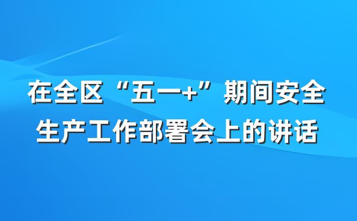 在全区“五一 ”期间安全生产工作部署会上的讲话