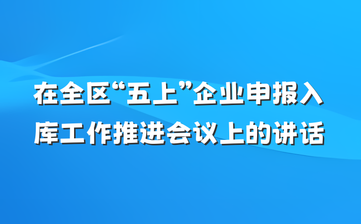 在全区“五上”企业申报入库工作推进会议上的讲话
