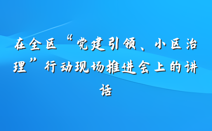 在全区“党建引领、小区治理”行动现场推进会上的讲话