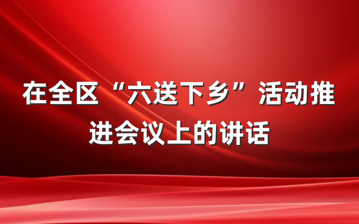 在全区“六送下乡”活动推进会议上的讲话