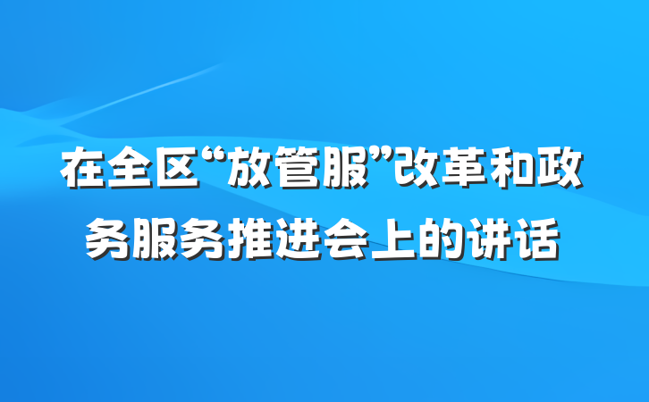 在全区“放管服”改革和政务服务推进会上的讲话