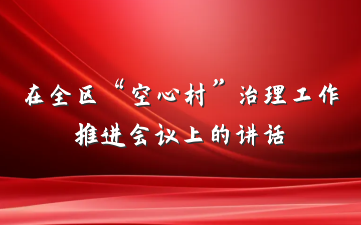 在全区“空心村”治理工作推进会议上的讲话