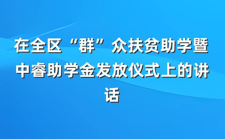 在全区“群”众扶贫助学暨中睿助学金发放仪式上的讲话
