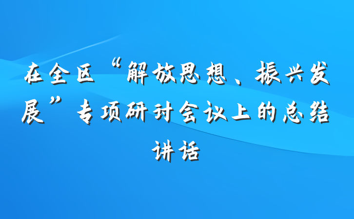 在全区“解放思想、振兴发展”专项研讨会议上的总结讲话