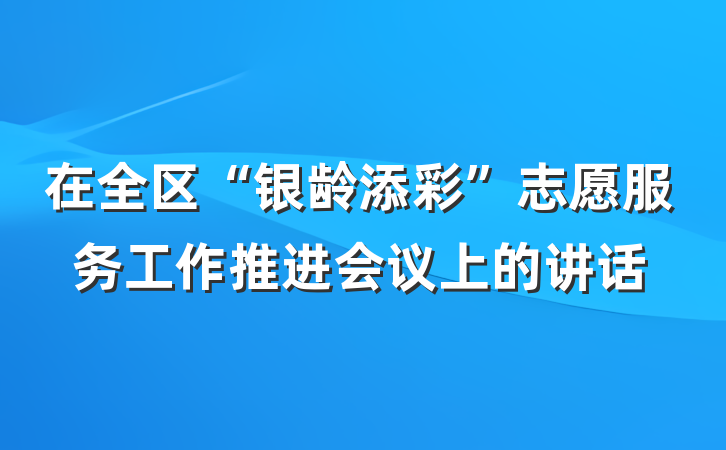 在全区“银龄添彩”志愿服务工作推进会议上的讲话